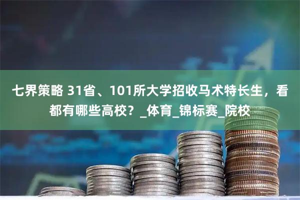 七界策略 31省、101所大学招收马术特长生，看都有哪些高校？_体育_锦标赛_院校