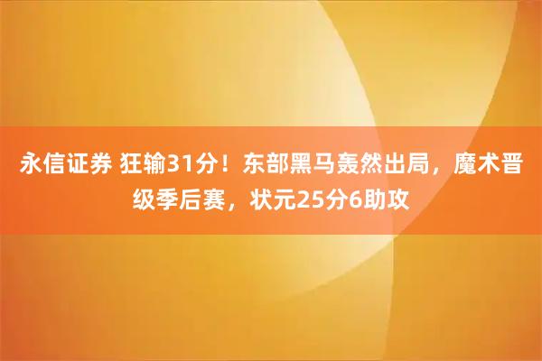 永信证券 狂输31分！东部黑马轰然出局，魔术晋级季后赛，状元25分6助攻