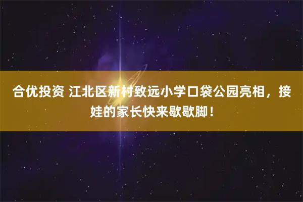 合优投资 江北区新村致远小学口袋公园亮相，接娃的家长快来歇歇脚！