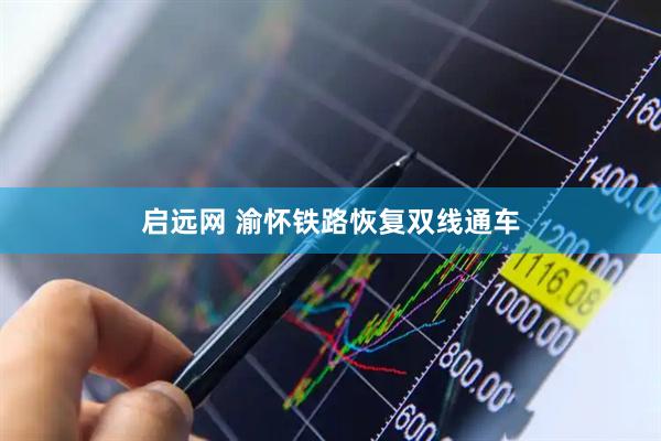 启远网 渝怀铁路恢复双线通车