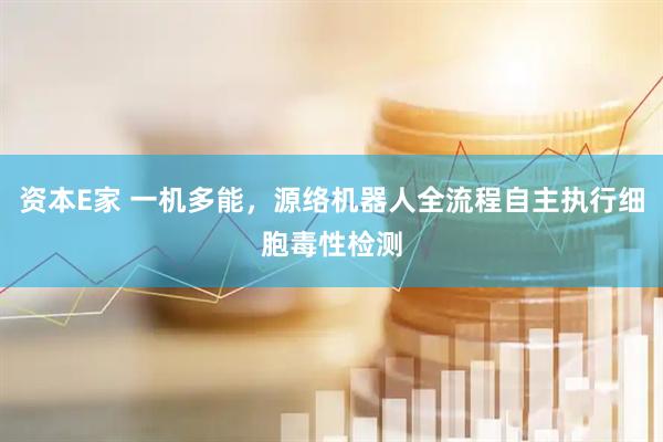 资本E家 一机多能，源络机器人全流程自主执行细胞毒性检测